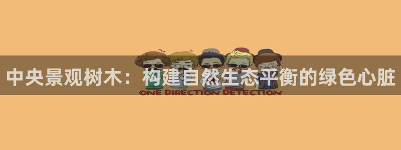 新宝gg用哪个浏览器:中央景观树木:构建自然生态平衡的绿色心脏