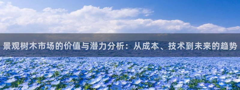 新宝gg 创造:景观树木市场的价值与潜力分析:从成本、技术到未来的趋势