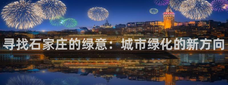 新宝gg注册登录:寻找石家庄的绿意:城市绿化的新方向