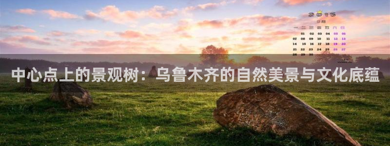 新宝GG柯78778:中心点上的景观树:乌鲁木齐的自然美景与文化底蕴